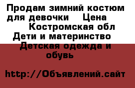Продам зимний костюм для девочки. › Цена ­ 2 500 - Костромская обл. Дети и материнство » Детская одежда и обувь   